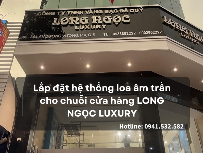Lắp đặt hệ thống loa âm trần cho chuỗi cửa hàng LONG NGỌC LUXURY